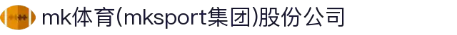 mk体育(mksport集团)股份公司