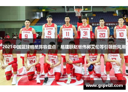 2021中国篮球明星阵容盘点：易建联赵继伟郭艾伦等引领新风潮