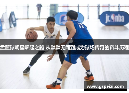 孟篮球明星崛起之路 从默默无闻到成为球场传奇的奋斗历程
