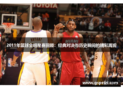 2011年篮球全明星赛回顾：经典对决与历史瞬间的精彩再现