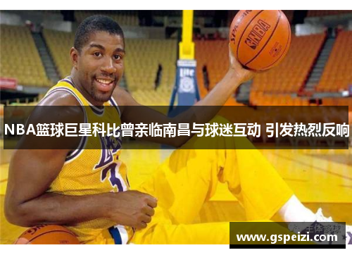 NBA篮球巨星科比曾亲临南昌与球迷互动 引发热烈反响