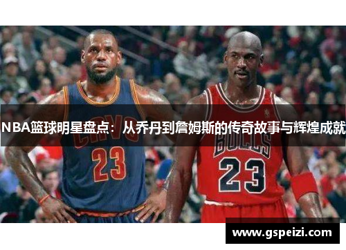 NBA篮球明星盘点：从乔丹到詹姆斯的传奇故事与辉煌成就