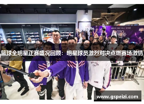 篮球全明星正赛盛况回顾：明星球员激烈对决点燃赛场激情