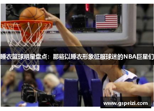 睡衣篮球明星盘点：那些以睡衣形象征服球迷的NBA巨星们