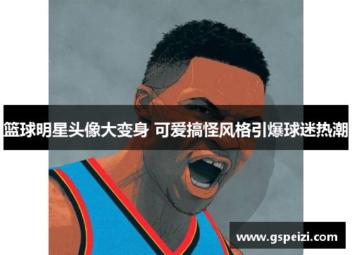 篮球明星头像大变身 可爱搞怪风格引爆球迷热潮