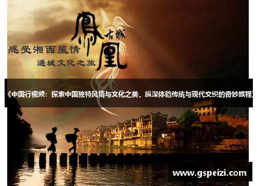 《中国行视频：探索中国独特风情与文化之美，纵深体验传统与现代交织的奇妙旅程》