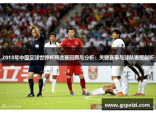 2018年中国足球世界杯预选赛回顾与分析：关键赛事与球队表现剖析
